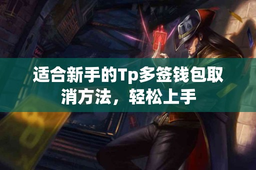 适合新手的Tp多签钱包取消方法，轻松上手