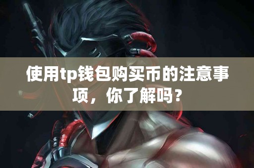 使用tp钱包购买币的注意事项，你了解吗？
