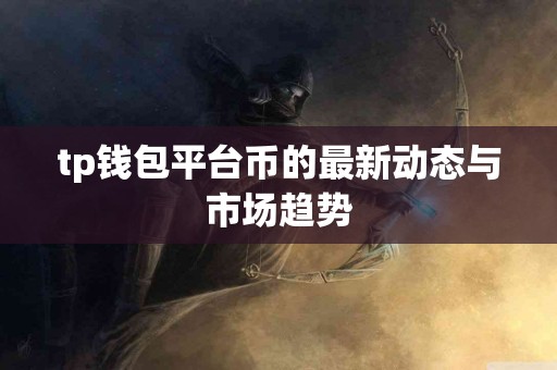 tp钱包平台币的最新动态与市场趋势