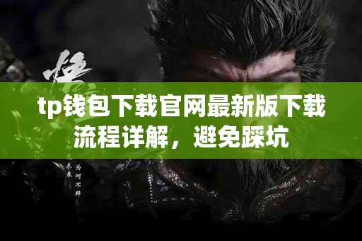 tp钱包下载官网最新版下载流程详解，避免踩坑