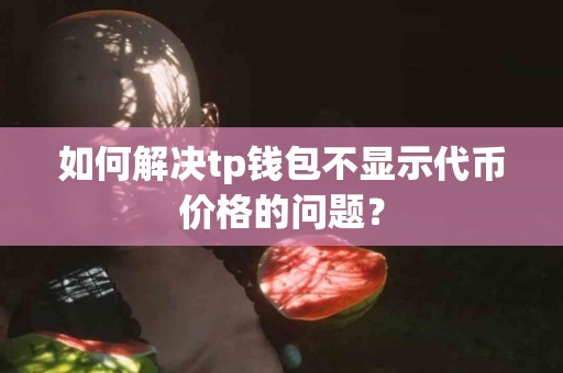 如何解决tp钱包不显示代币价格的问题？