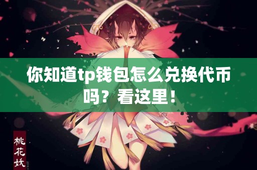 你知道tp钱包怎么兑换代币吗？看这里！