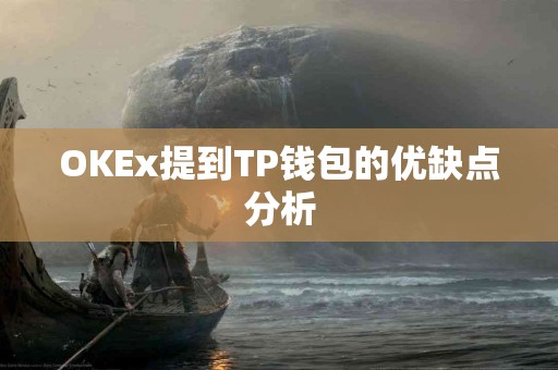 OKEx提到TP钱包的优缺点分析 OKEx提到TP钱包的优缺点分析