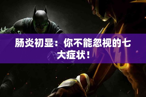 肠炎初显：你不能忽视的七大症状！