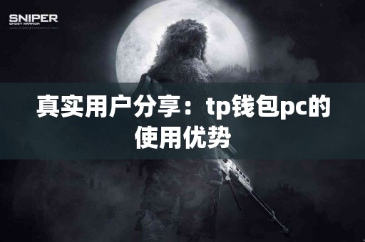 真实用户分享:tp钱包pc的使用优势 真实用户分享:tp钱包pc的使用优势