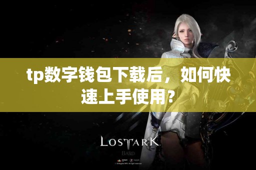 tp数字钱包下载后，如何快速上手使用？