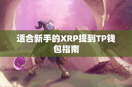 适合新手的XRP提到TP钱包指南 适合新手的XRP提到TP钱包指南