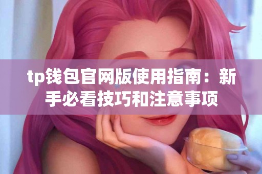 tp钱包官网版使用指南:新手必看技巧和注意事项 tp钱包官网版使用指南:新手必看技巧和注意事项