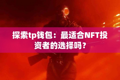探索tp钱包：最适合NFT投资者的选择吗？
