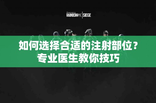 如何选择合适的注射部位？专业医生教你技巧
