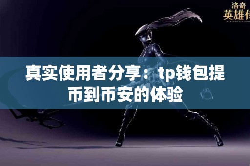 真实使用者分享：tp钱包提币到币安的体验