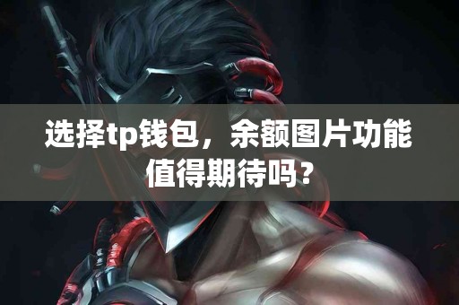 选择tp钱包，余额图片功能值得期待吗？