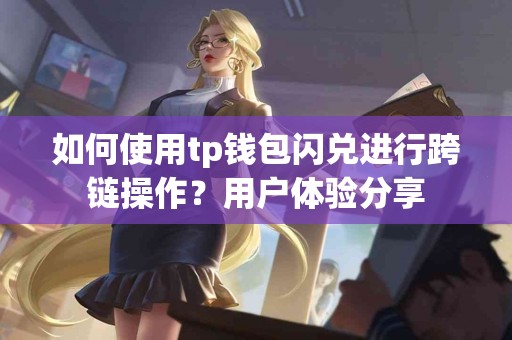 如何使用tp钱包闪兑进行跨链操作？用户体验分享