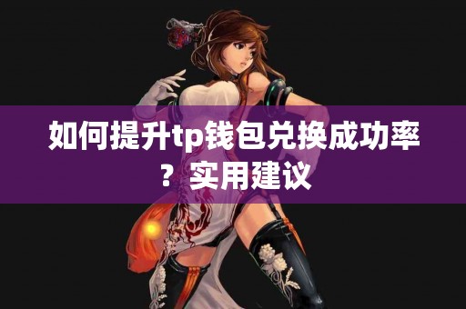 如何提升tp钱包兑换成功率?实用建议 如何提升tp钱包兑换成功率?实用建议