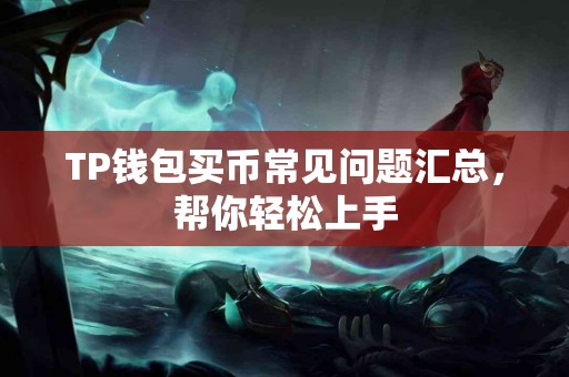 TP钱包买币常见问题汇总,帮你轻松上手 TP钱包买币常见问题汇总,帮你轻松上手