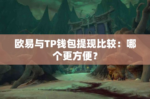 欧易与TP钱包提现比较：哪个更方便？