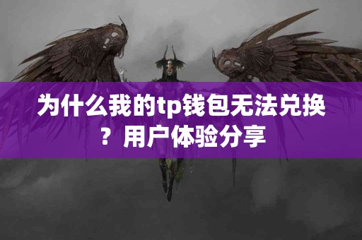 为什么我的tp钱包无法兑换？用户体验分享