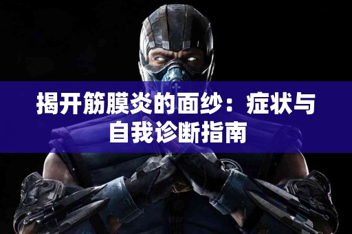 揭开筋膜炎的面纱：症状与自我诊断指南