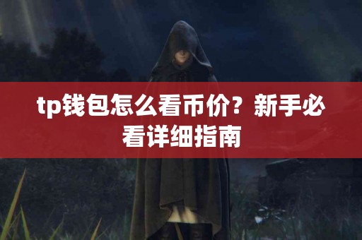 tp钱包怎么看币价?新手必看详细指南 tp钱包怎么看币价?新手必看详细指南