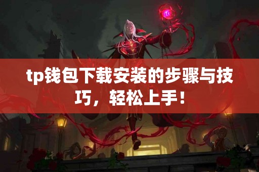 tp钱包下载安装的步骤与技巧，轻松上手！