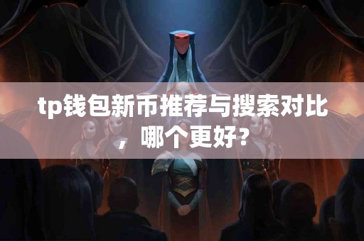 tp钱包新币推荐与搜索对比,哪个更好? tp钱包新币推荐与搜索对比,哪个更好?