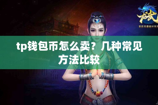 tp钱包币怎么卖?几种常见方法比较 tp钱包币怎么卖?几种常见方法比较