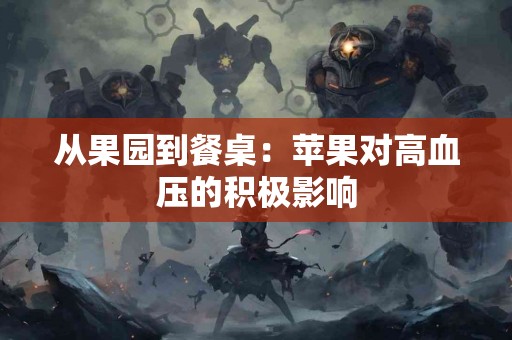 从果园到餐桌:苹果对高血压的积极影响 从果园到餐桌:苹果对高血压的积极影响