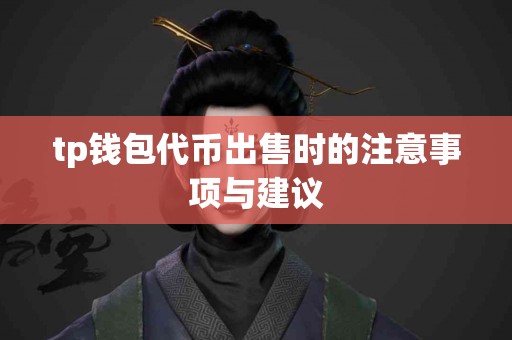 tp钱包代币出售时的注意事项与建议 tp钱包代币出售时的注意事项与建议