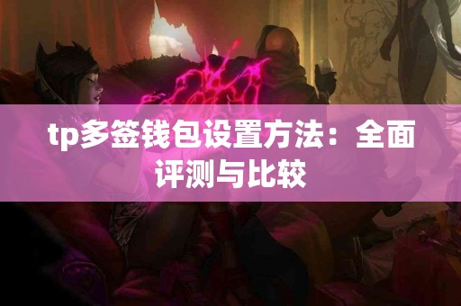 tp多签钱包设置方法：全面评测与比较