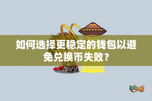 如何选择更稳定的钱包以避免兑换币失败? 如何选择更稳定的钱包以避免兑换币失败?