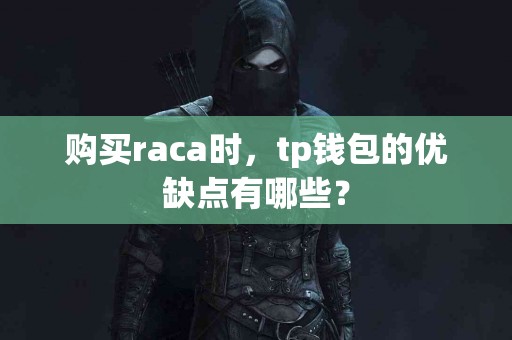 购买raca时，tp钱包的优缺点有哪些？