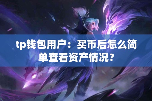 tp钱包用户：买币后怎么简单查看资产情况？