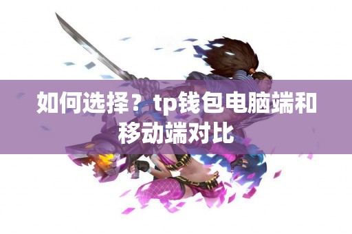 如何选择？tp钱包电脑端和移动端对比