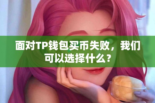 面对TP钱包买币失败，我们可以选择什么？