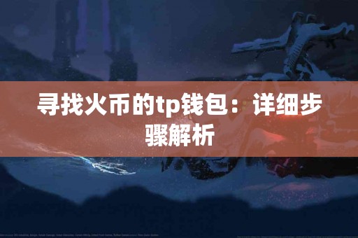 寻找火币的tp钱包：详细步骤解析