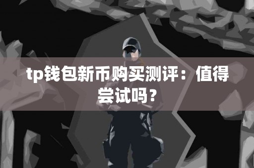 tp钱包新币购买测评：值得尝试吗？
