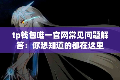 tp钱包唯一官网常见问题解答:你想知道的都在这里 tp钱包唯一官网常见问题解答:你想知道的都在这里
