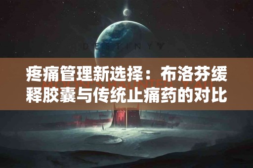 疼痛管理新选择：布洛芬缓释胶囊与传统止痛药的对比