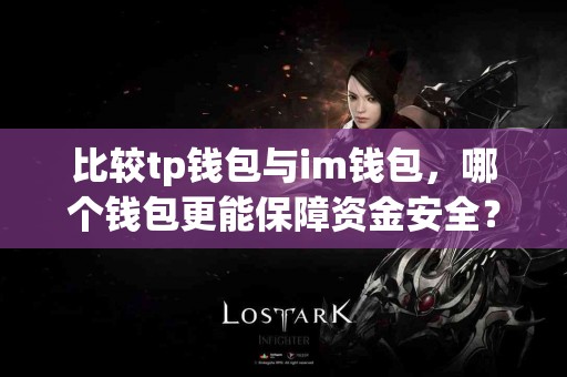 比较tp钱包与im钱包,哪个钱包更能保障资金安全? 比较tp钱包与im钱包,哪个钱包更能保障资金安全?