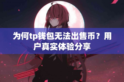 为何tp钱包无法出售币？用户真实体验分享