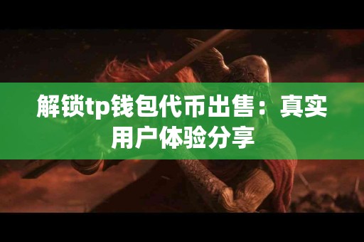 解锁tp钱包代币出售:真实用户体验分享 解锁tp钱包代币出售:真实用户体验分享