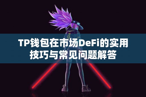 TP钱包在市场DeFi的实用技巧与常见问题解答 TP钱包在市场DeFi的实用技巧与常见问题解答