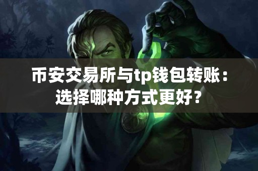 币安交易所与tp钱包转账:选择哪种方式更好? 币安交易所与tp钱包转账:选择哪种方式更好?