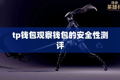 tp钱包观察钱包的安全性测评 tp钱包观察钱包的安全性测评