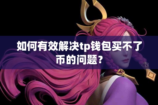 如何有效解决tp钱包买不了币的问题？
