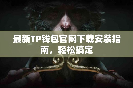 最新TP钱包官网下载安装指南，轻松搞定