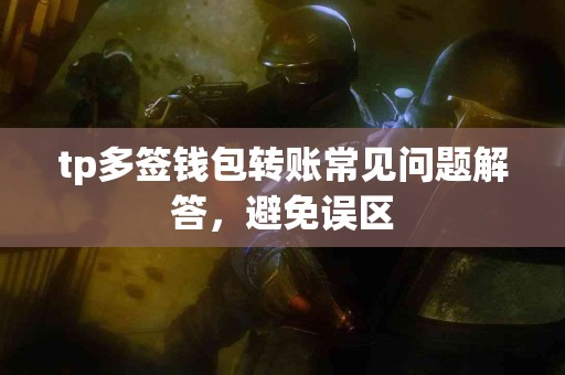tp多签钱包转账常见问题解答,避免误区 tp多签钱包转账常见问题解答,避免误区