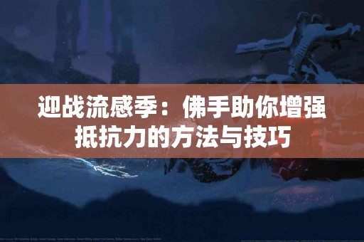 迎战流感季:佛手助你增强抵抗力的方法与技巧 迎战流感季:佛手助你增强抵抗力的方法与技巧