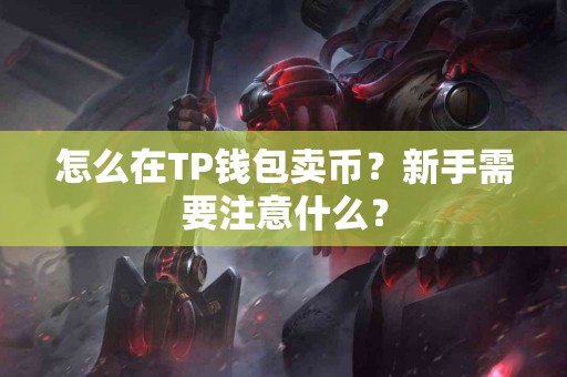 怎么在TP钱包卖币？新手需要注意什么？