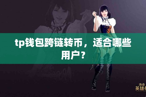 tp钱包跨链转币，适合哪些用户？